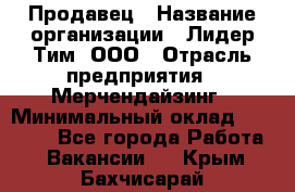 Продавец › Название организации ­ Лидер Тим, ООО › Отрасль предприятия ­ Мерчендайзинг › Минимальный оклад ­ 14 200 - Все города Работа » Вакансии   . Крым,Бахчисарай